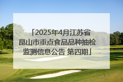 2025年4月江苏省昆山市重点食品品种抽检监测信息公告 第四期