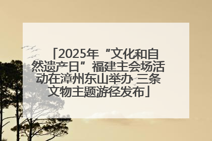 2025年“文化和自然遗产日”福建主会场活动在漳州东山举办 三条文物主题游径发布