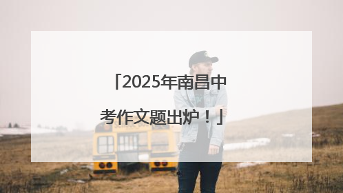 2025年南昌中考作文题出炉！
