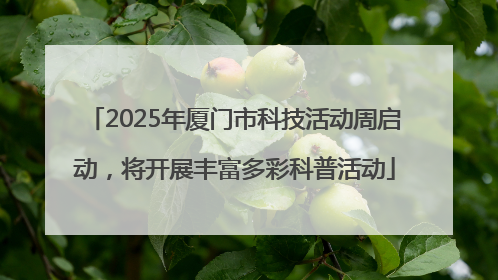2025年厦门市科技活动周启动，将开展丰富多彩科普活动