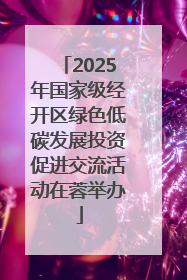 2025年国家级经开区绿色低碳发展投资促进交流活动在蓉举办