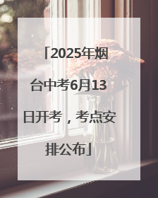 2025年烟台中考6月13日开考，考点安排公布