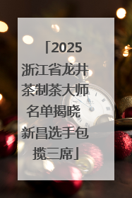 2025浙江省龙井茶制茶大师名单揭晓 新昌选手包揽三席