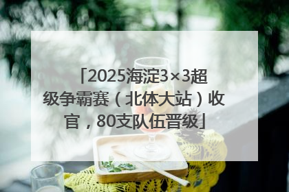 2025海淀3×3超级争霸赛（北体大站）收官，80支队伍晋级