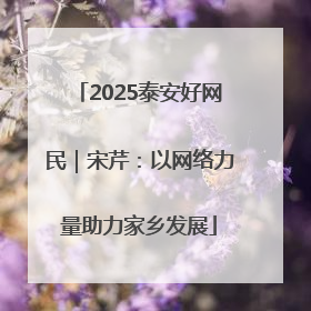 2025泰安好网民｜宋芹：以网络力量助力家乡发展