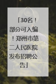 30名！部分可入编！郑州市第二人民医院发布招聘公告