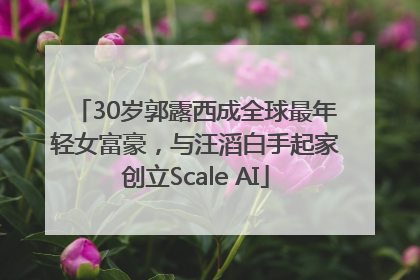 30岁郭露西成全球最年轻女富豪，与汪滔白手起家创立Scale AI