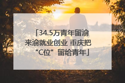 34.5万青年留渝来渝就业创业 重庆把“C位”留给青年