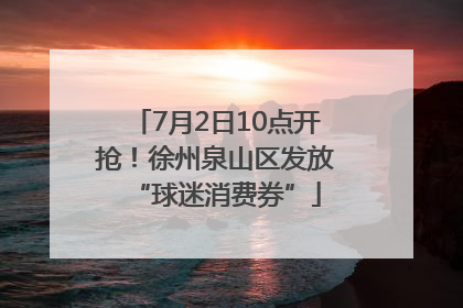 7月2日10点开抢！徐州泉山区发放“球迷消费券”