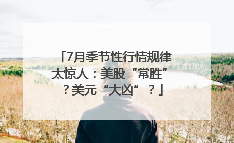 7月季节性行情规律太惊人：美股“常胜”？美元“大凶”？