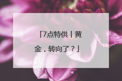 7点特供丨黄金，转向了？