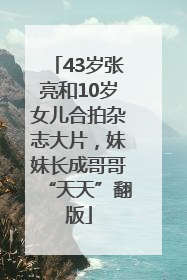 43岁张亮和10岁女儿合拍杂志大片，妹妹长成哥哥“天天”翻版