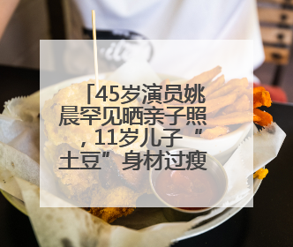 45岁演员姚晨罕见晒亲子照，11岁儿子“土豆”身材过瘦引争议