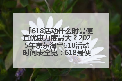 618活动什么时最便宜优惠力度最大？2025年京东淘宝618活动时间表全览：618最便宜最优惠选购攻略