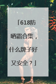 618防晒霜合集，什么牌子好又安全？