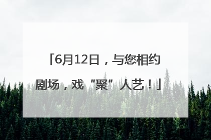 6月12日，与您相约剧场，戏“聚”人艺！