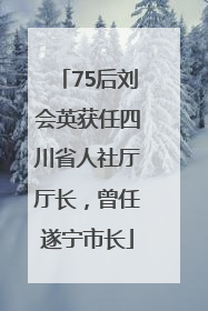 75后刘会英获任四川省人社厅厅长，曾任遂宁市长