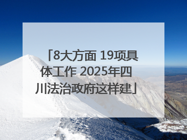 8大方面 19项具体工作 2025年四川法治政府这样建