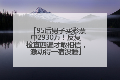 95后男子买彩票中2930万！反复检查四遍才敢相信，激动得一宿没睡