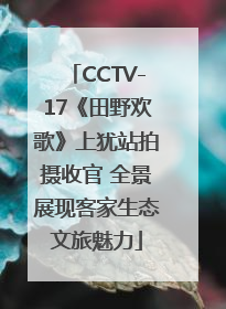 CCTV-17《田野欢歌》上犹站拍摄收官 全景展现客家生态文旅魅力