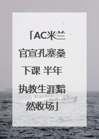 AC米兰官宣孔塞桑下课 半年执教生涯黯然收场