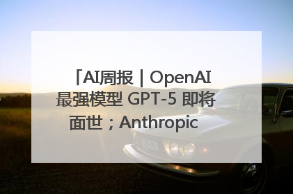 AI周报｜OpenAI 最强模型 GPT-5 即将面世；Anthropic 年化收入突破30亿美元