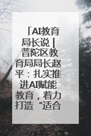 AI教育局长说 | 普陀区教育局局长赵平：扎实推进AI赋能教育，着力打造“适合教育”新体系