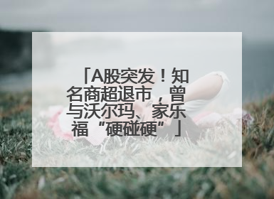 A股突发！知名商超退市，曾与沃尔玛、家乐福“硬碰硬”