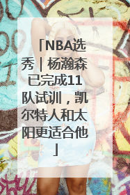 NBA选秀｜杨瀚森已完成11队试训，凯尔特人和太阳更适合他