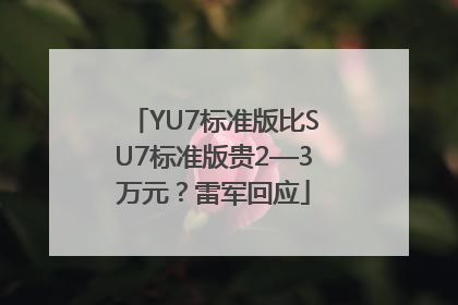 YU7标准版比SU7标准版贵2—3万元？雷军回应